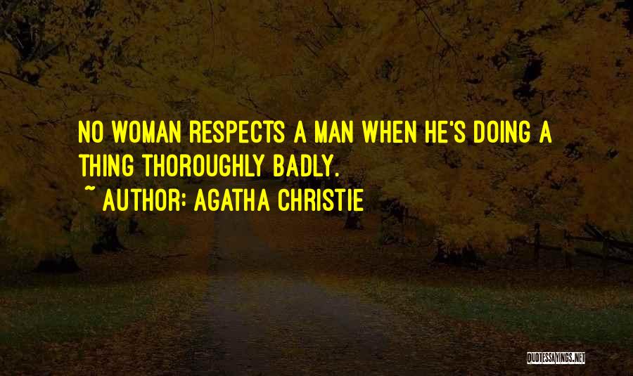 Agatha Christie Quotes: No Woman Respects A Man When He's Doing A Thing Thoroughly Badly.