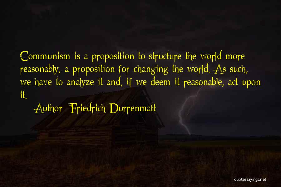 Friedrich Durrenmatt Quotes: Communism Is A Proposition To Structure The World More Reasonably, A Proposition For Changing The World. As Such, We Have