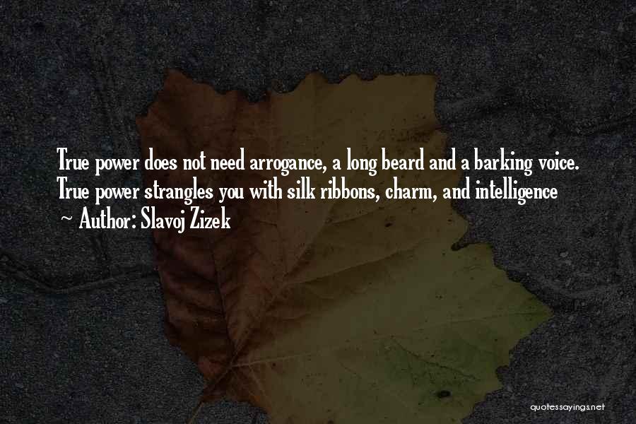 Slavoj Zizek Quotes: True Power Does Not Need Arrogance, A Long Beard And A Barking Voice. True Power Strangles You With Silk Ribbons,