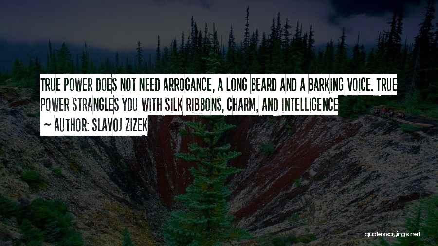 Slavoj Zizek Quotes: True Power Does Not Need Arrogance, A Long Beard And A Barking Voice. True Power Strangles You With Silk Ribbons,