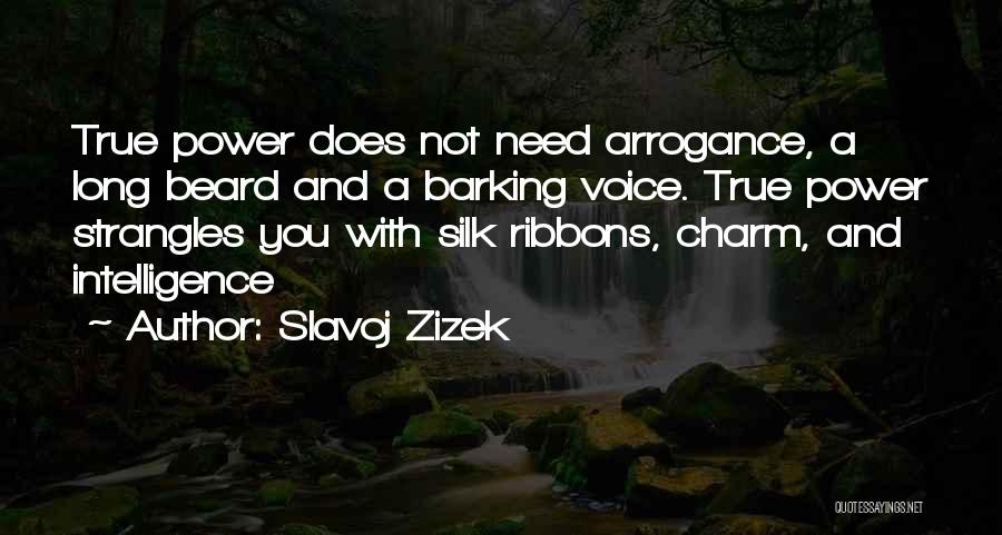 Slavoj Zizek Quotes: True Power Does Not Need Arrogance, A Long Beard And A Barking Voice. True Power Strangles You With Silk Ribbons,