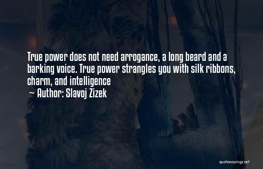 Slavoj Zizek Quotes: True Power Does Not Need Arrogance, A Long Beard And A Barking Voice. True Power Strangles You With Silk Ribbons,