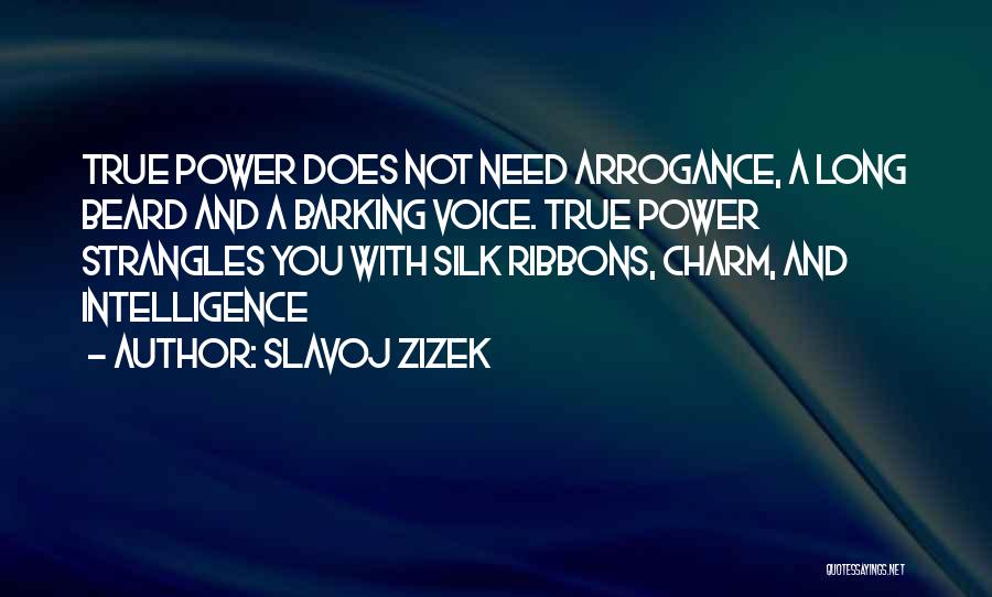 Slavoj Zizek Quotes: True Power Does Not Need Arrogance, A Long Beard And A Barking Voice. True Power Strangles You With Silk Ribbons,