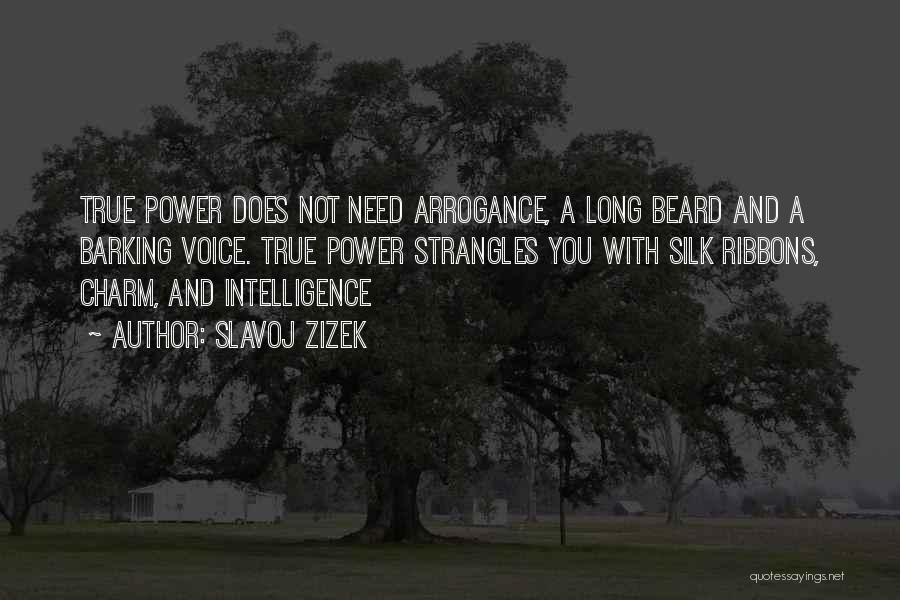 Slavoj Zizek Quotes: True Power Does Not Need Arrogance, A Long Beard And A Barking Voice. True Power Strangles You With Silk Ribbons,