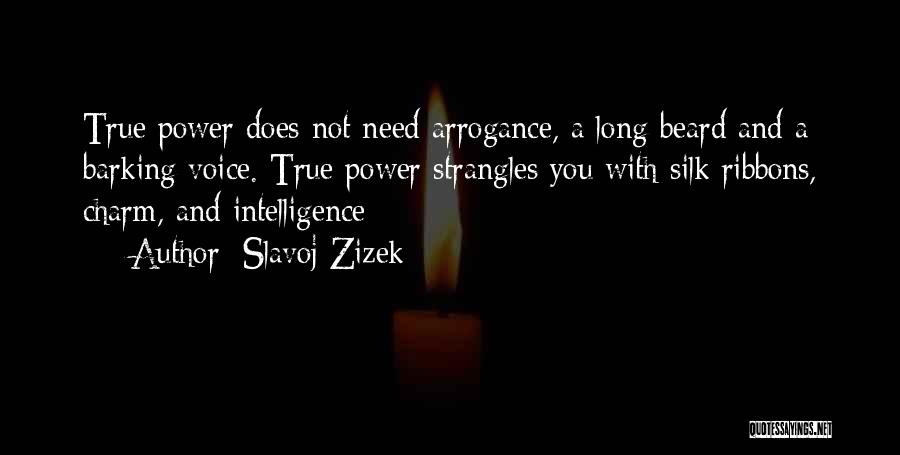 Slavoj Zizek Quotes: True Power Does Not Need Arrogance, A Long Beard And A Barking Voice. True Power Strangles You With Silk Ribbons,