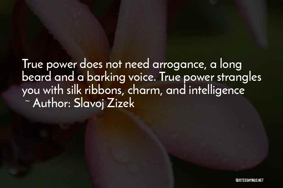 Slavoj Zizek Quotes: True Power Does Not Need Arrogance, A Long Beard And A Barking Voice. True Power Strangles You With Silk Ribbons,