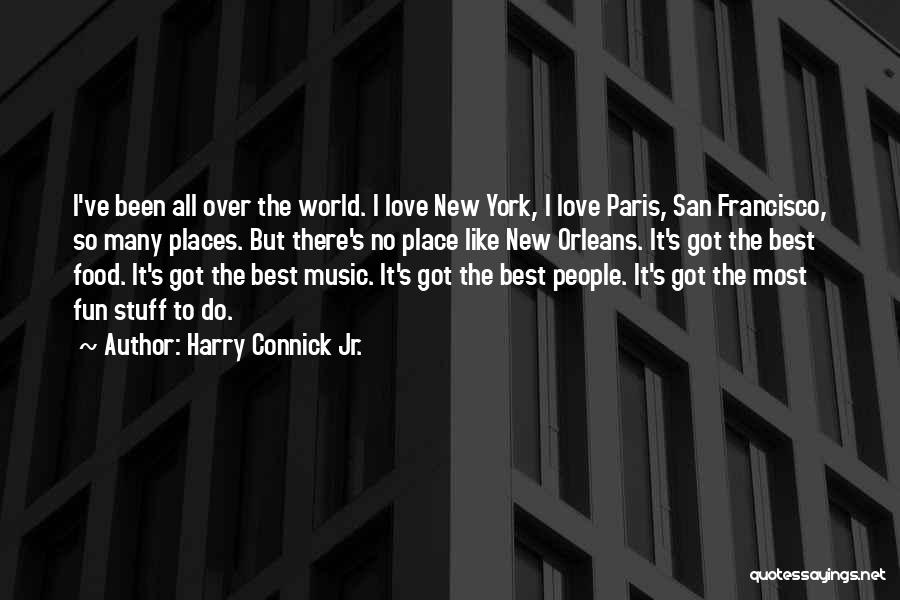 Harry Connick Jr. Quotes: I've Been All Over The World. I Love New York, I Love Paris, San Francisco, So Many Places. But There's