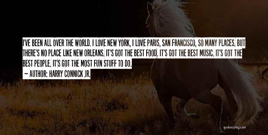 Harry Connick Jr. Quotes: I've Been All Over The World. I Love New York, I Love Paris, San Francisco, So Many Places. But There's