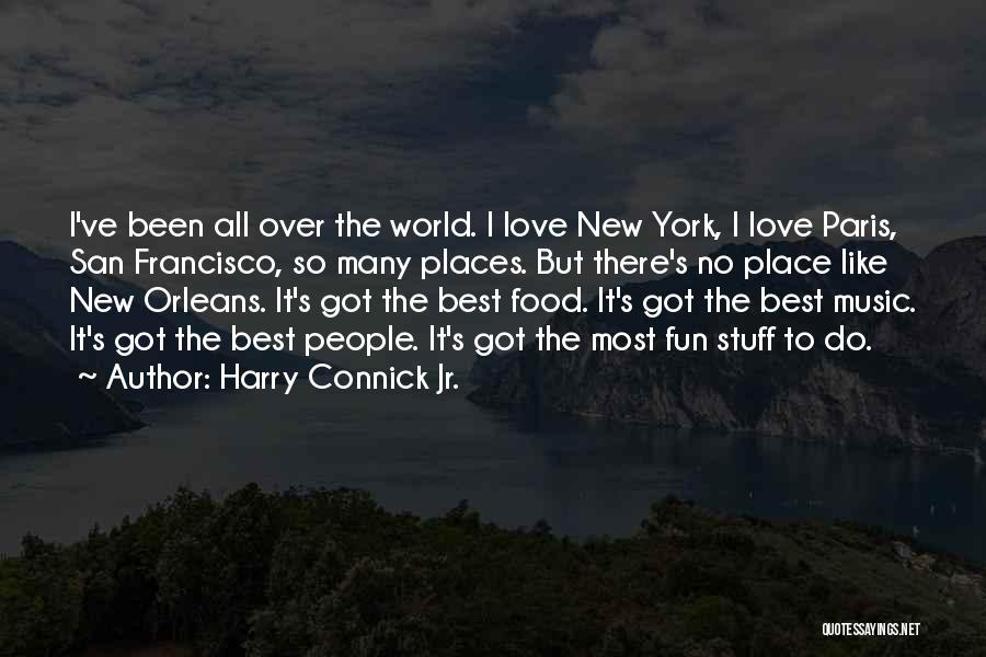 Harry Connick Jr. Quotes: I've Been All Over The World. I Love New York, I Love Paris, San Francisco, So Many Places. But There's