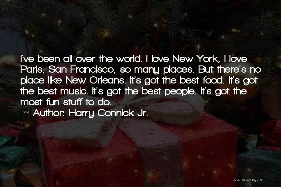 Harry Connick Jr. Quotes: I've Been All Over The World. I Love New York, I Love Paris, San Francisco, So Many Places. But There's