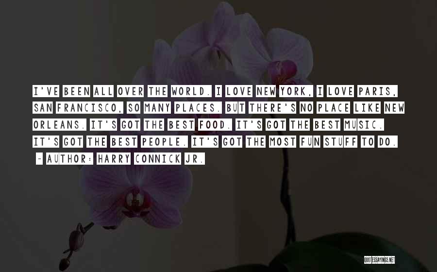 Harry Connick Jr. Quotes: I've Been All Over The World. I Love New York, I Love Paris, San Francisco, So Many Places. But There's