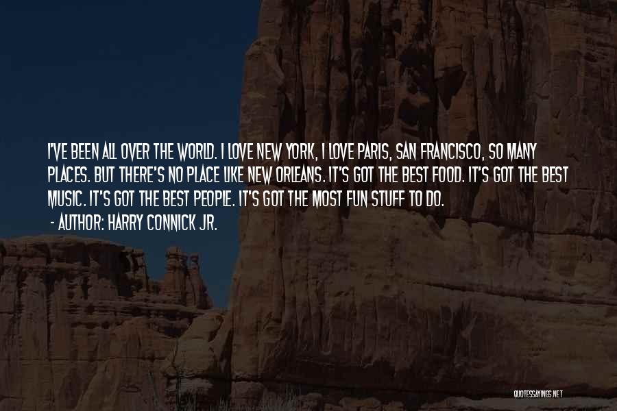 Harry Connick Jr. Quotes: I've Been All Over The World. I Love New York, I Love Paris, San Francisco, So Many Places. But There's