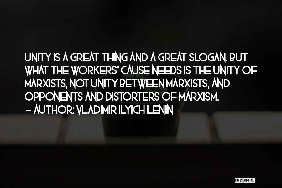 Vladimir Ilyich Lenin Quotes: Unity Is A Great Thing And A Great Slogan. But What The Workers' Cause Needs Is The Unity Of Marxists,