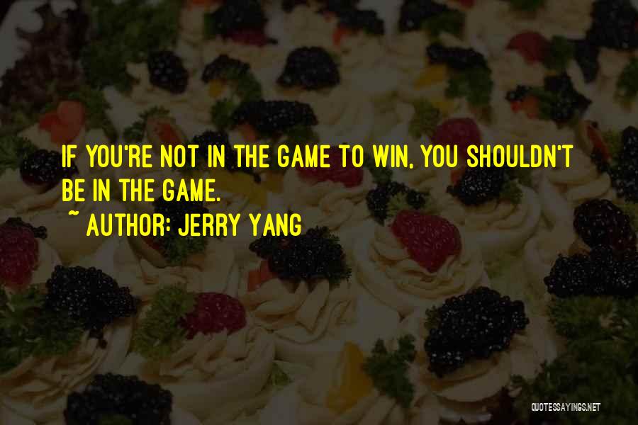 Jerry Yang Quotes: If You're Not In The Game To Win, You Shouldn't Be In The Game.