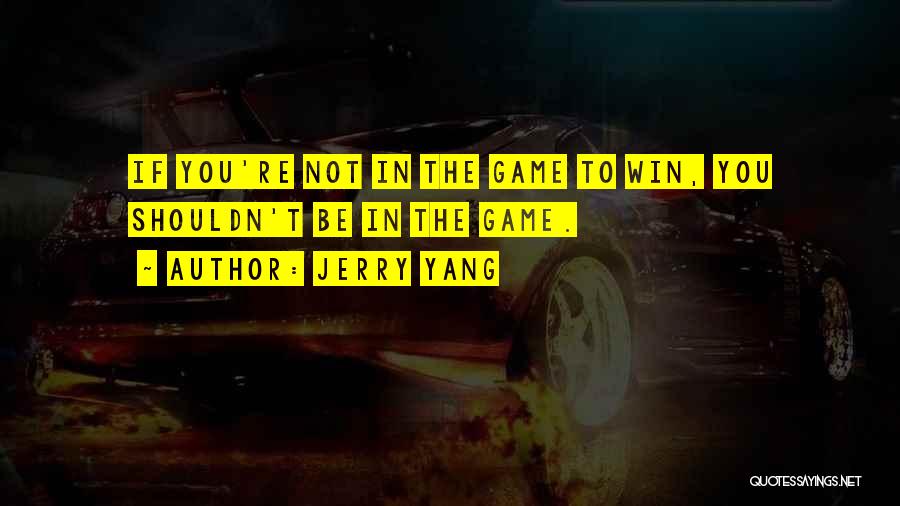 Jerry Yang Quotes: If You're Not In The Game To Win, You Shouldn't Be In The Game.