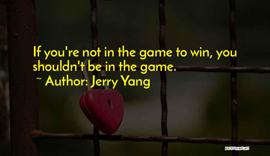 Jerry Yang Quotes: If You're Not In The Game To Win, You Shouldn't Be In The Game.