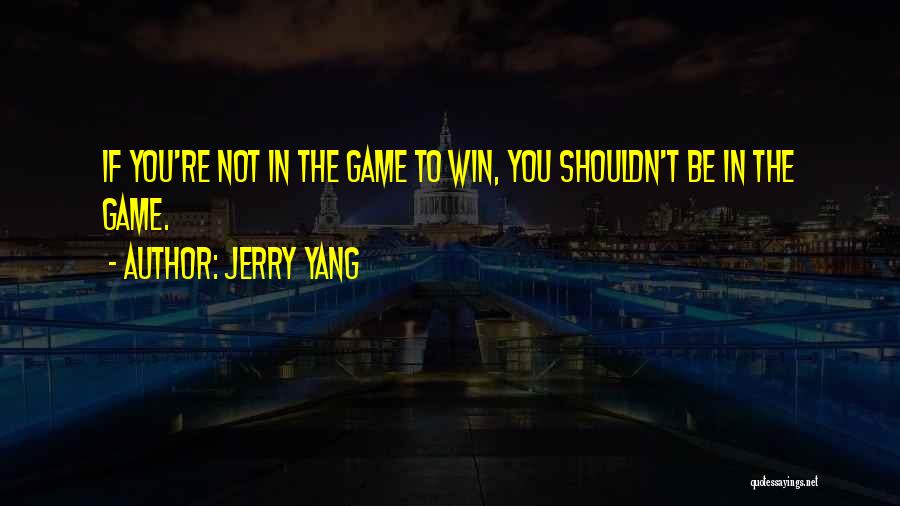 Jerry Yang Quotes: If You're Not In The Game To Win, You Shouldn't Be In The Game.