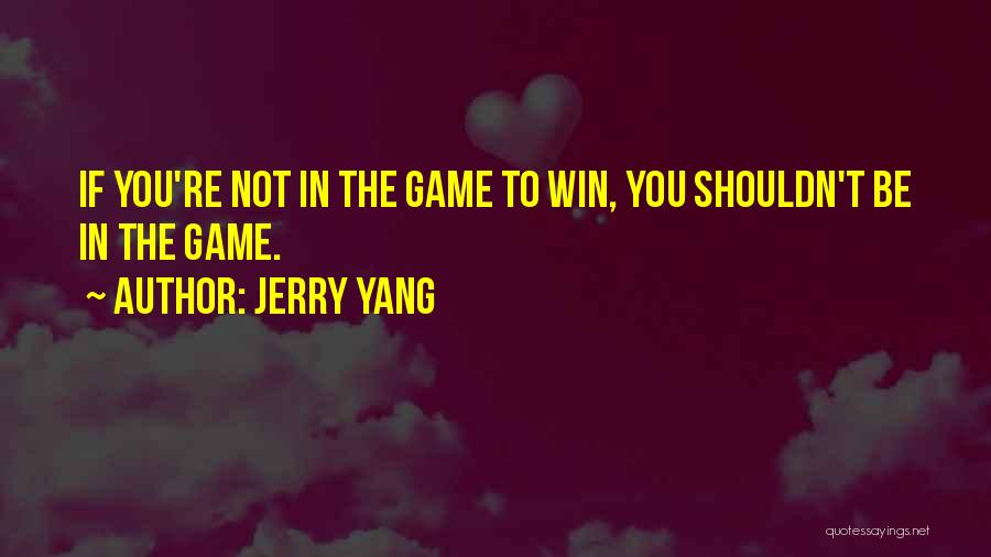 Jerry Yang Quotes: If You're Not In The Game To Win, You Shouldn't Be In The Game.