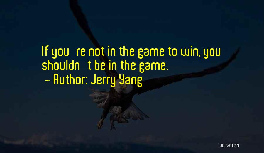 Jerry Yang Quotes: If You're Not In The Game To Win, You Shouldn't Be In The Game.