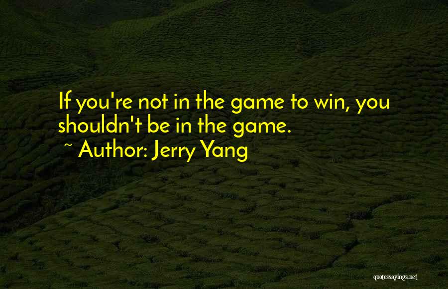 Jerry Yang Quotes: If You're Not In The Game To Win, You Shouldn't Be In The Game.