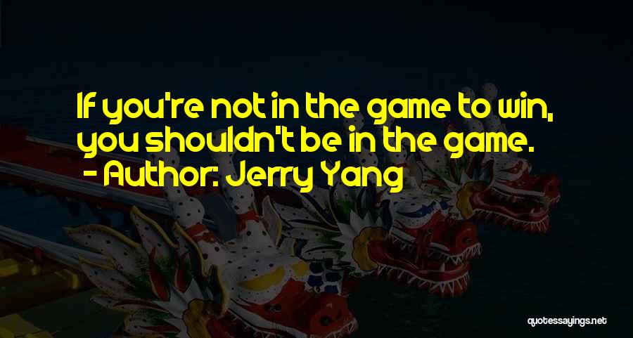 Jerry Yang Quotes: If You're Not In The Game To Win, You Shouldn't Be In The Game.