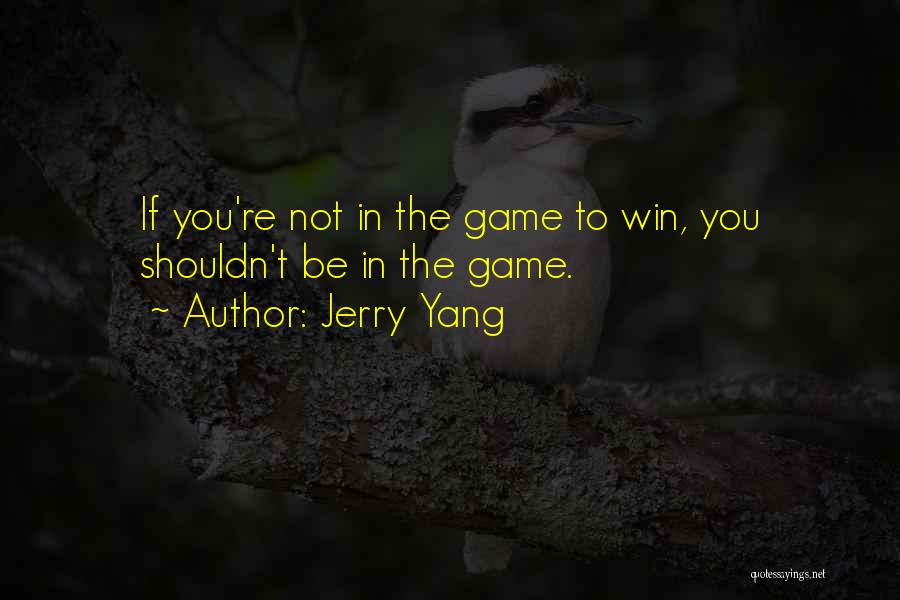 Jerry Yang Quotes: If You're Not In The Game To Win, You Shouldn't Be In The Game.