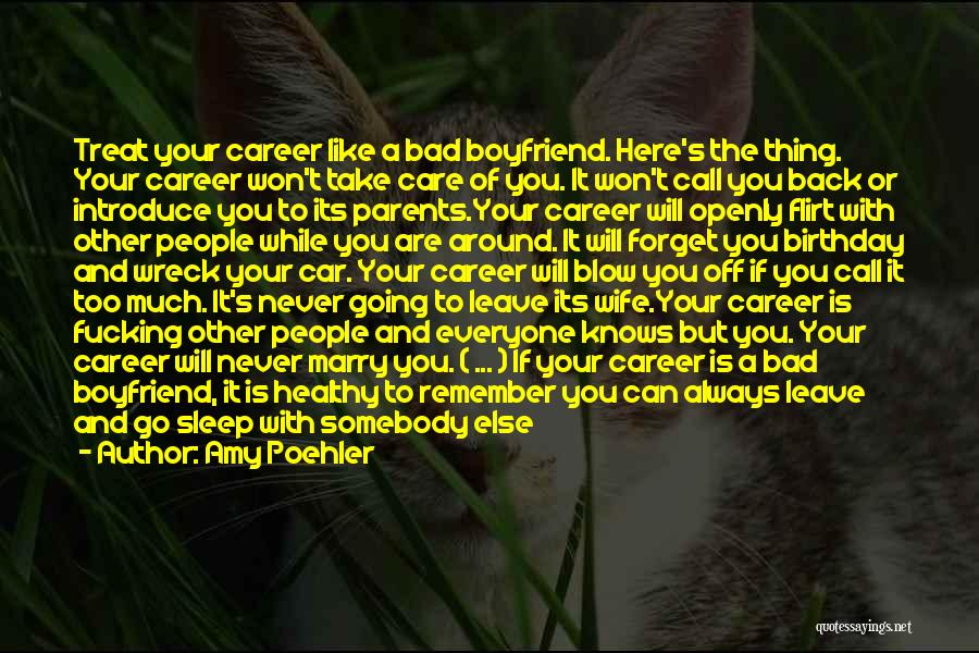 Amy Poehler Quotes: Treat Your Career Like A Bad Boyfriend. Here's The Thing. Your Career Won't Take Care Of You. It Won't Call