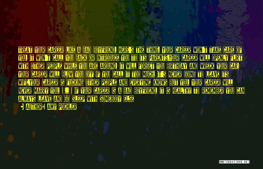 Amy Poehler Quotes: Treat Your Career Like A Bad Boyfriend. Here's The Thing. Your Career Won't Take Care Of You. It Won't Call