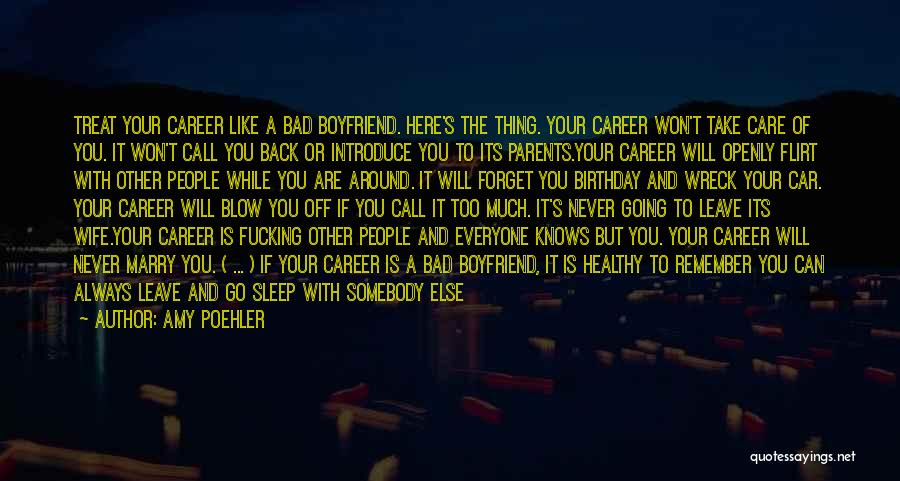 Amy Poehler Quotes: Treat Your Career Like A Bad Boyfriend. Here's The Thing. Your Career Won't Take Care Of You. It Won't Call