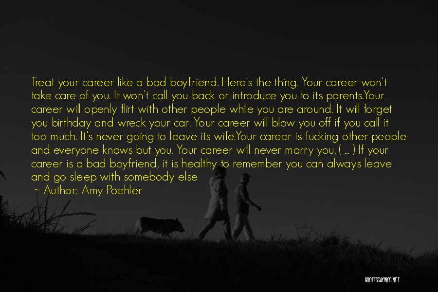 Amy Poehler Quotes: Treat Your Career Like A Bad Boyfriend. Here's The Thing. Your Career Won't Take Care Of You. It Won't Call