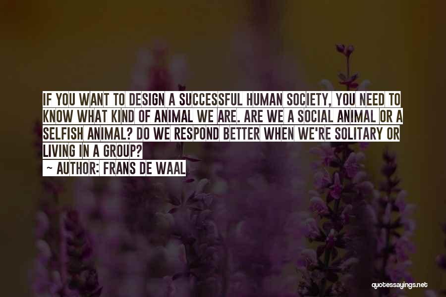 Frans De Waal Quotes: If You Want To Design A Successful Human Society, You Need To Know What Kind Of Animal We Are. Are
