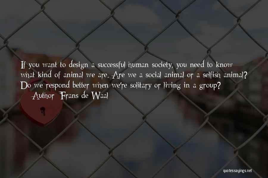 Frans De Waal Quotes: If You Want To Design A Successful Human Society, You Need To Know What Kind Of Animal We Are. Are