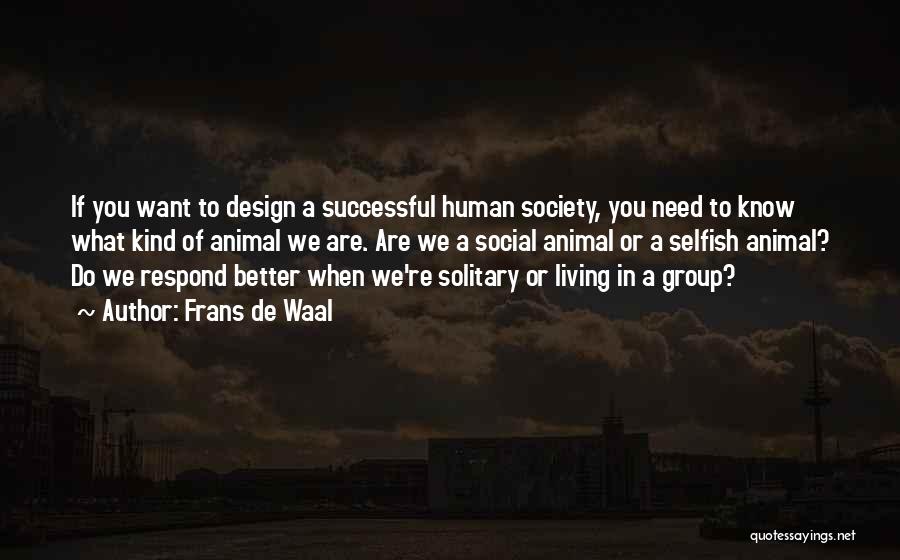 Frans De Waal Quotes: If You Want To Design A Successful Human Society, You Need To Know What Kind Of Animal We Are. Are