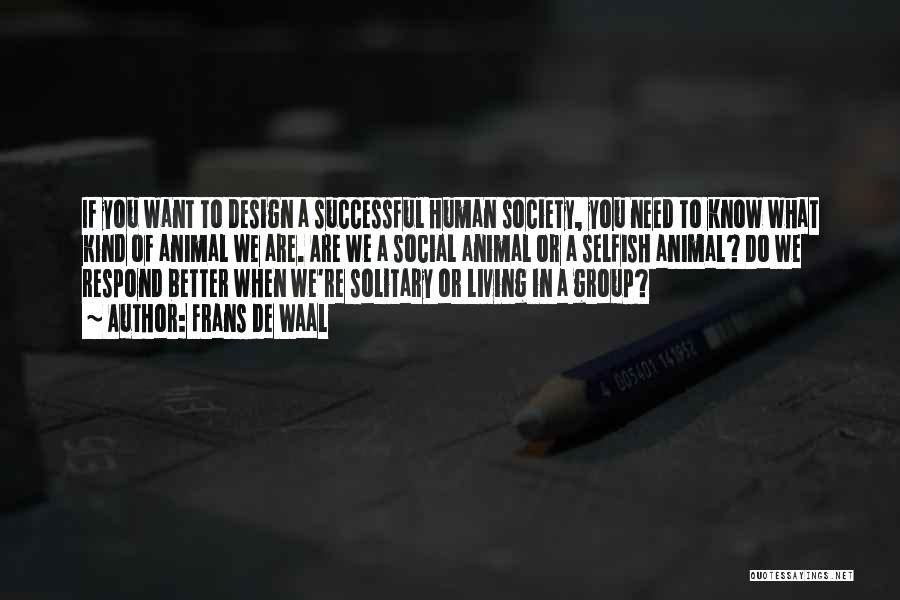 Frans De Waal Quotes: If You Want To Design A Successful Human Society, You Need To Know What Kind Of Animal We Are. Are