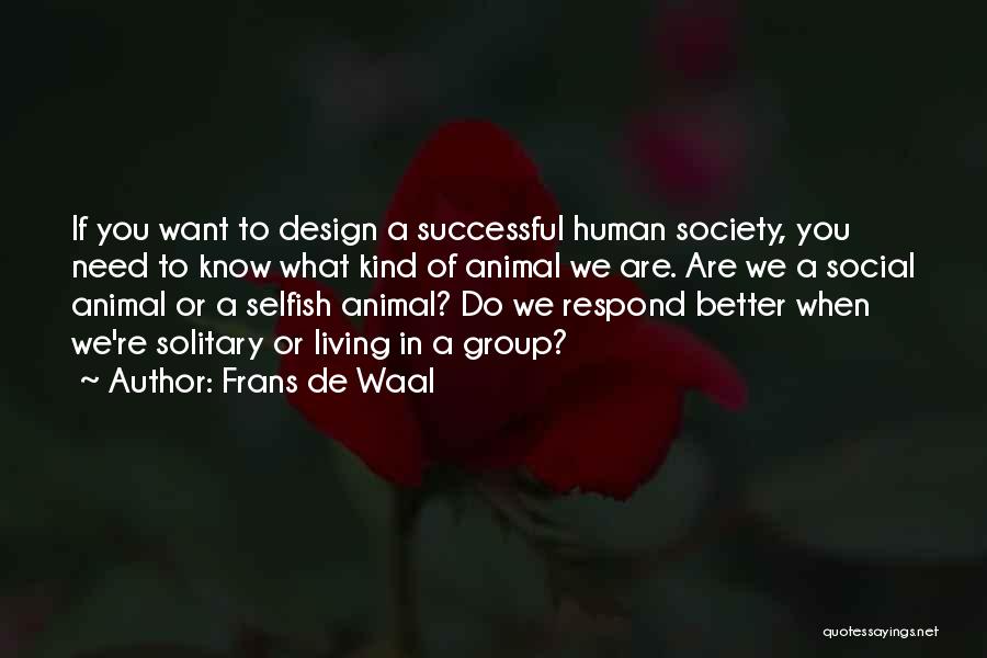 Frans De Waal Quotes: If You Want To Design A Successful Human Society, You Need To Know What Kind Of Animal We Are. Are