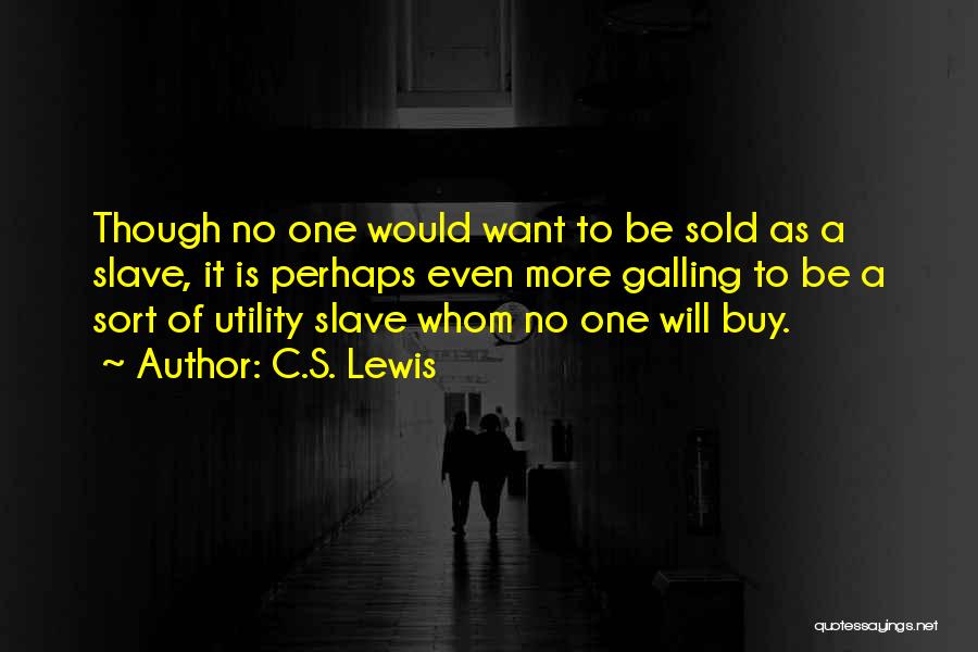 C.S. Lewis Quotes: Though No One Would Want To Be Sold As A Slave, It Is Perhaps Even More Galling To Be A