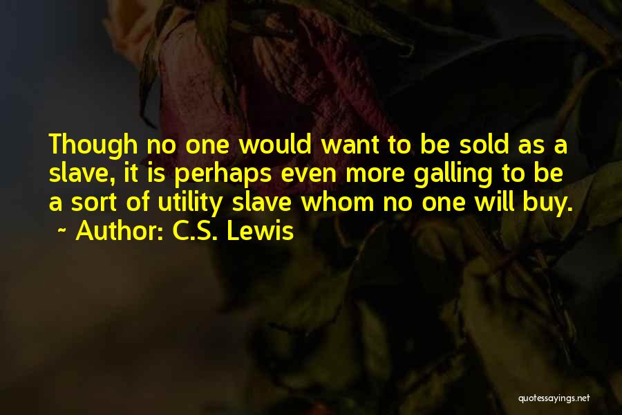 C.S. Lewis Quotes: Though No One Would Want To Be Sold As A Slave, It Is Perhaps Even More Galling To Be A