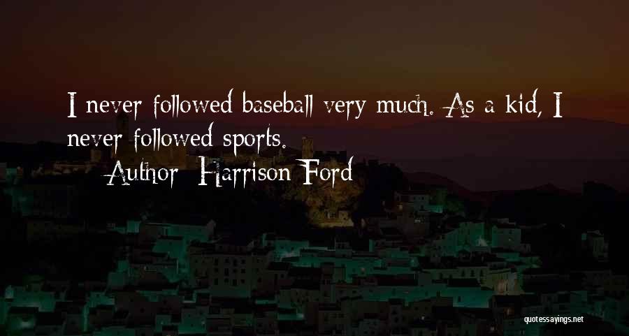 Harrison Ford Quotes: I Never Followed Baseball Very Much. As A Kid, I Never Followed Sports.