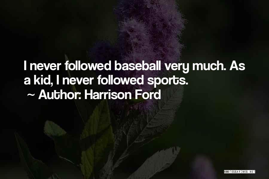 Harrison Ford Quotes: I Never Followed Baseball Very Much. As A Kid, I Never Followed Sports.