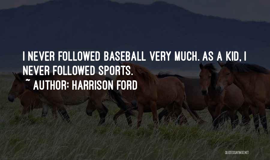 Harrison Ford Quotes: I Never Followed Baseball Very Much. As A Kid, I Never Followed Sports.