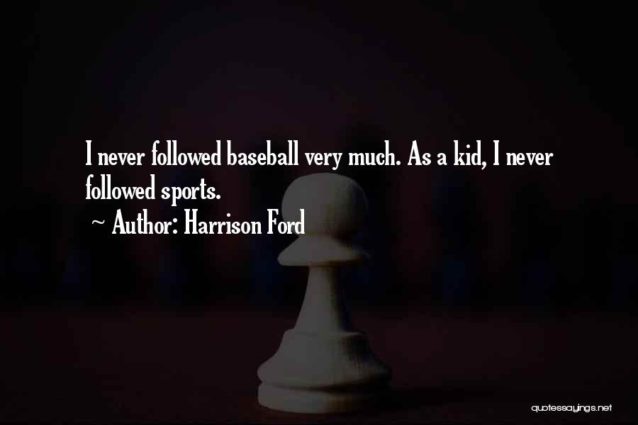 Harrison Ford Quotes: I Never Followed Baseball Very Much. As A Kid, I Never Followed Sports.