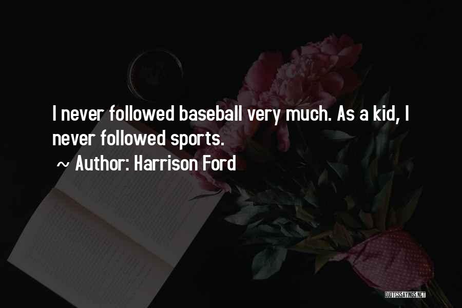 Harrison Ford Quotes: I Never Followed Baseball Very Much. As A Kid, I Never Followed Sports.