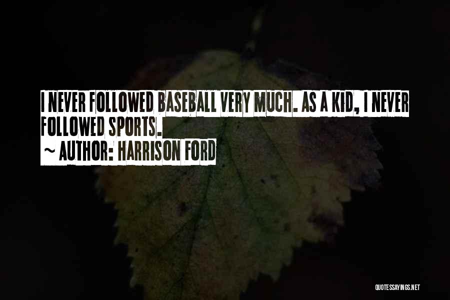 Harrison Ford Quotes: I Never Followed Baseball Very Much. As A Kid, I Never Followed Sports.