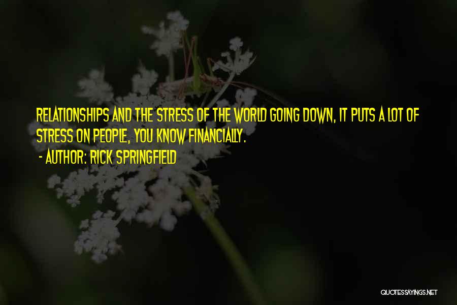 Rick Springfield Quotes: Relationships And The Stress Of The World Going Down, It Puts A Lot Of Stress On People, You Know Financially.