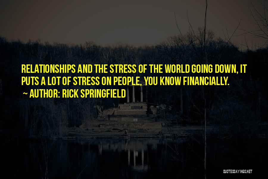 Rick Springfield Quotes: Relationships And The Stress Of The World Going Down, It Puts A Lot Of Stress On People, You Know Financially.