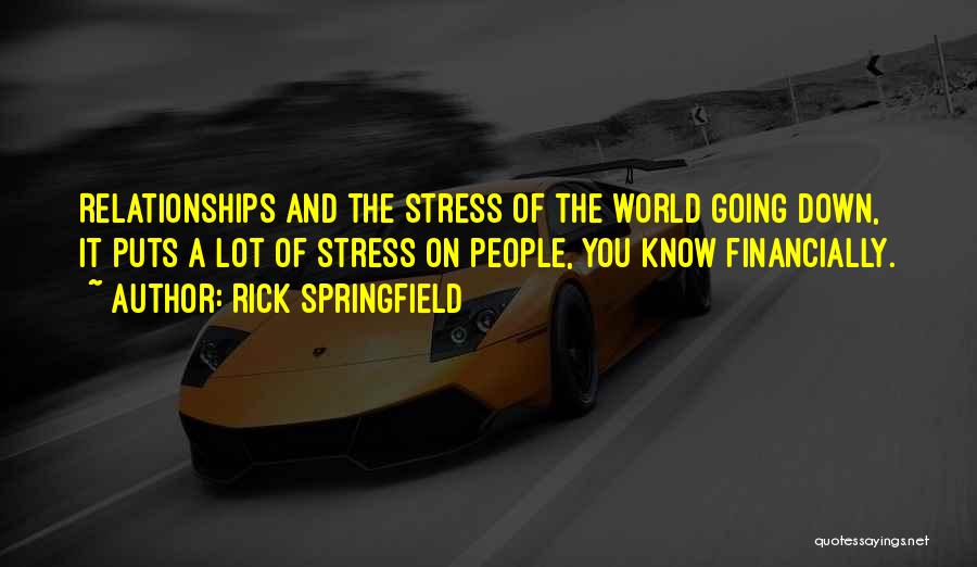 Rick Springfield Quotes: Relationships And The Stress Of The World Going Down, It Puts A Lot Of Stress On People, You Know Financially.