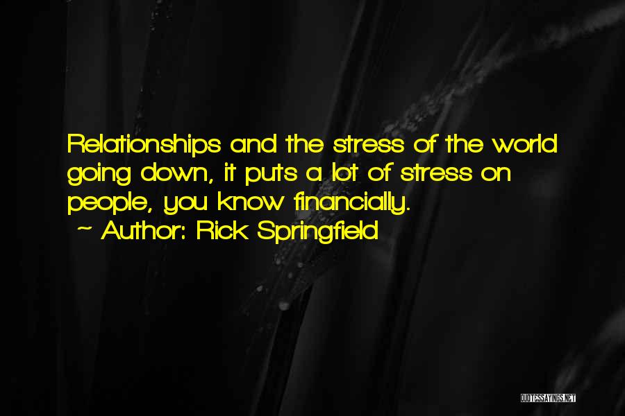 Rick Springfield Quotes: Relationships And The Stress Of The World Going Down, It Puts A Lot Of Stress On People, You Know Financially.