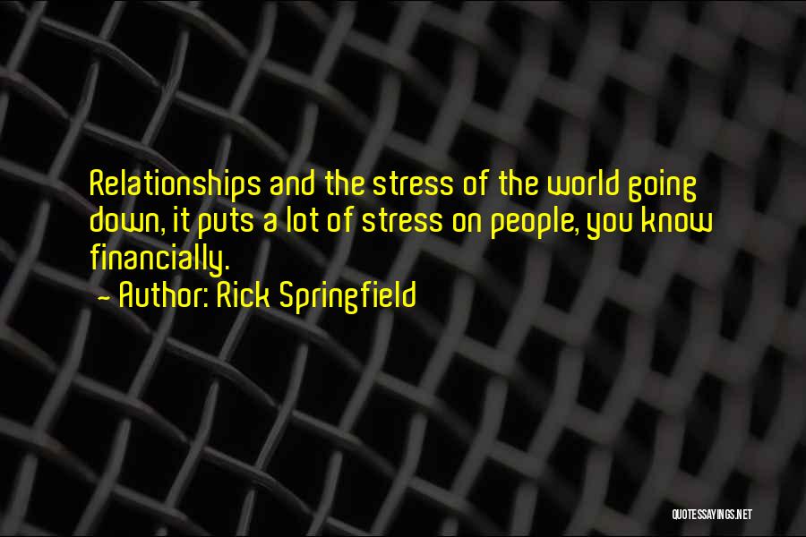 Rick Springfield Quotes: Relationships And The Stress Of The World Going Down, It Puts A Lot Of Stress On People, You Know Financially.