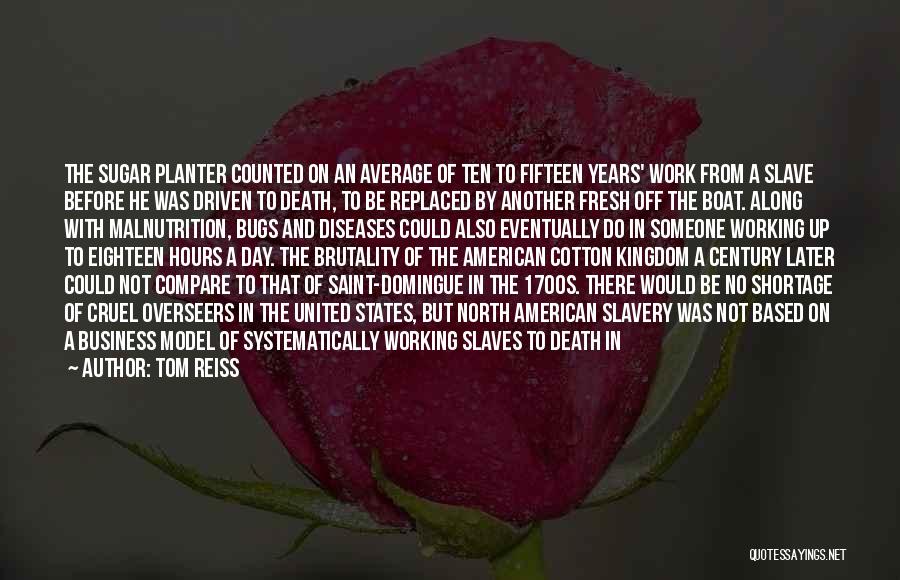 Tom Reiss Quotes: The Sugar Planter Counted On An Average Of Ten To Fifteen Years' Work From A Slave Before He Was Driven