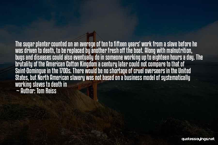 Tom Reiss Quotes: The Sugar Planter Counted On An Average Of Ten To Fifteen Years' Work From A Slave Before He Was Driven